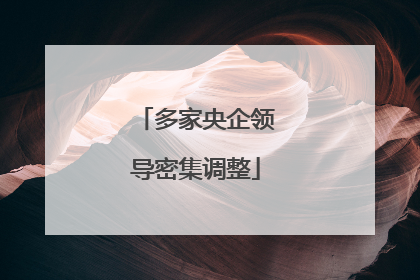 多家央企领导密集调整