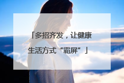 多招齐发，让健康生活方式“霸屏”