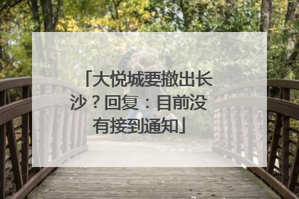 大悦城要撤出长沙？回复：目前没有接到通知