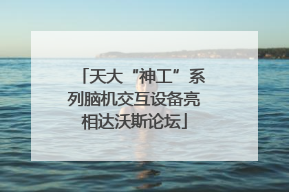 天大“神工”系列脑机交互设备亮相达沃斯论坛