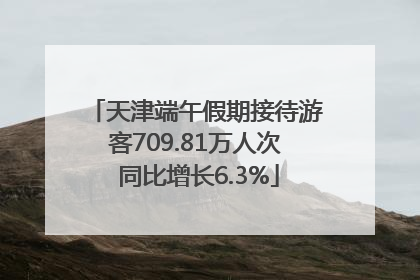 天津端午假期接待游客709.81万人次 同比增长6.3%
