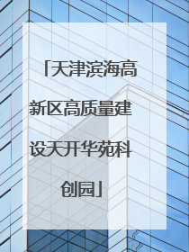 天津滨海高新区高质量建设天开华苑科创园