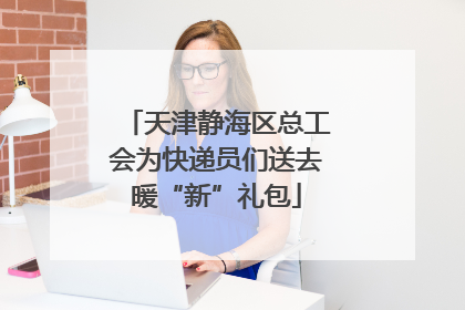 天津静海区总工会为快递员们送去暖“新”礼包