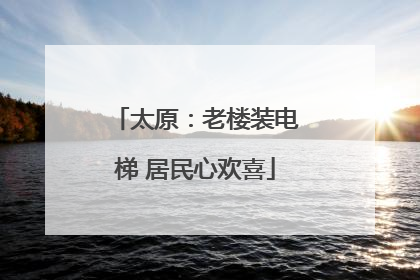 太原：老楼装电梯 居民心欢喜