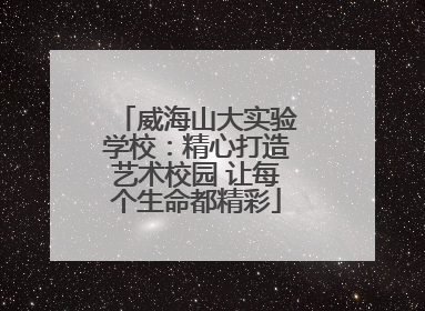 威海山大实验学校：精心打造艺术校园 让每个生命都精彩