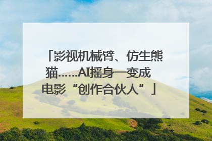 影视机械臂、仿生熊猫……AI摇身一变成电影“创作合伙人”