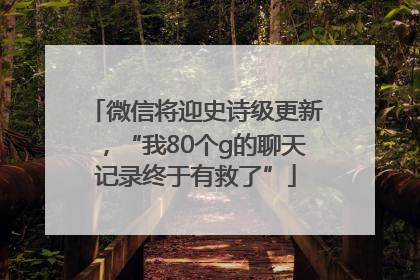 微信将迎史诗级更新，“我80个g的聊天记录终于有救了”