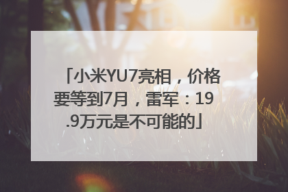 小米YU7亮相，价格要等到7月，雷军：19.9万元是不可能的