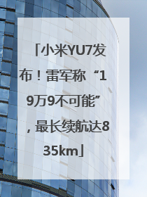 小米YU7发布！雷军称“19万9不可能”，最长续航达835km