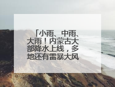 小雨、中雨、大雨！内蒙古大部降水上线，多地还有雷暴大风或冰雹天气