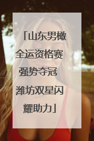 山东男橄全运资格赛强势夺冠 潍坊双星闪耀助力