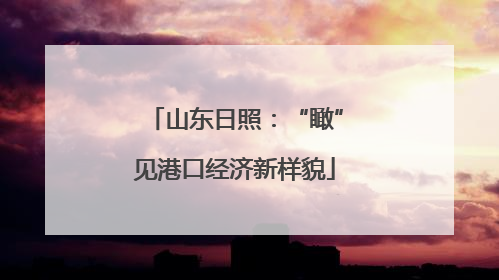 山东日照：“瞰”见港口经济新样貌