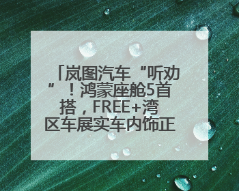 岚图汽车“听劝”！鸿蒙座舱5首搭，FREE+湾区车展实车内饰正式曝光