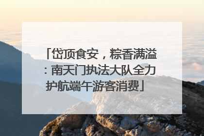岱顶食安，粽香满溢：南天门执法大队全力护航端午游客消费