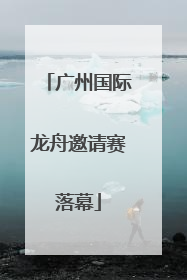广州国际龙舟邀请赛落幕