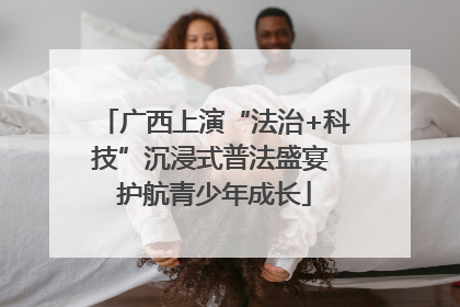 广西上演“法治+科技”沉浸式普法盛宴 护航青少年成长