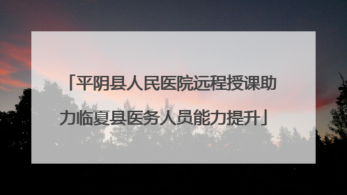平阴县人民医院远程授课助力临夏县医务人员能力提升