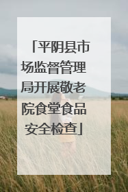 平阴县市场监督管理局开展敬老院食堂食品安全检查