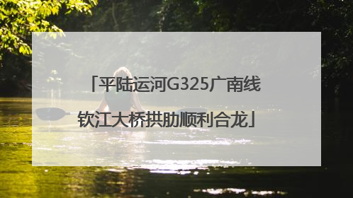 平陆运河G325广南线钦江大桥拱肋顺利合龙