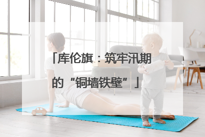 库伦旗：筑牢汛期的“铜墙铁壁”