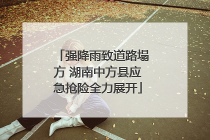 强降雨致道路塌方 湖南中方县应急抢险全力展开