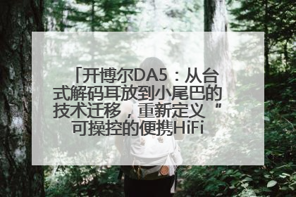 开博尔DA5：从台式解码耳放到小尾巴的技术迁移，重新定义“可操控的便携HiFi解码耳放”