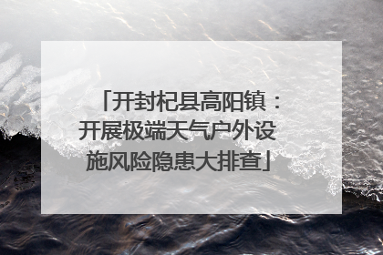 开封杞县高阳镇：开展极端天气户外设施风险隐患大排查