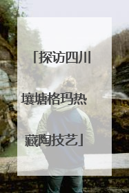 探访四川壤塘格玛热藏陶技艺