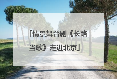 情景舞台剧《长路当歌》走进北京