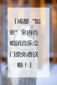 成都“知更”室内合唱团音乐会门票免费送啦！
