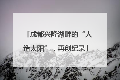 成都兴隆湖畔的“人造太阳”，再创纪录