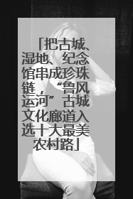 把古城、湿地、纪念馆串成珍珠链，“鲁风运河”古城文化廊道入选十大最美农村路