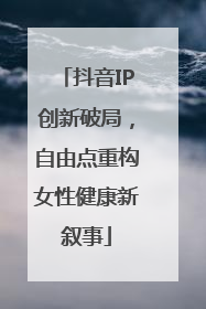抖音IP创新破局，自由点重构女性健康新叙事