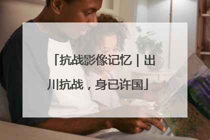 抗战影像记忆｜出川抗战，身已许国