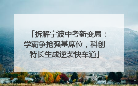 拆解宁波中考新变局：学霸争抢强基席位，科创特长生成逆袭快车道