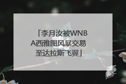 李月汝被WNBA西雅图风暴交易至达拉斯飞翼