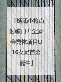 杨浦小将点射破门！全运会竞体项目U16女足首金诞生