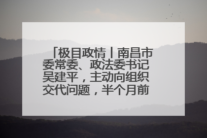 极目政情丨南昌市委常委、政法委书记吴建平，主动向组织交代问题，半个月前还在出席会议