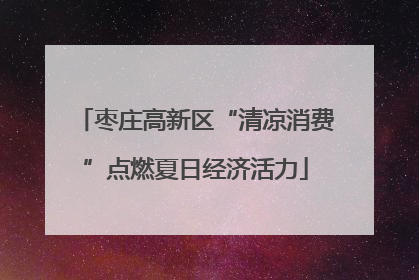 枣庄高新区“清凉消费”点燃夏日经济活力