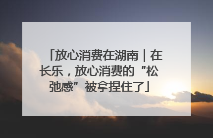 放心消费在湖南｜在长乐，放心消费的“松弛感”被拿捏住了