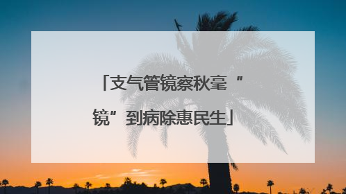 支气管镜察秋毫“镜”到病除惠民生