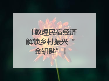 敦煌民宿经济解锁乡村振兴“金钥匙”