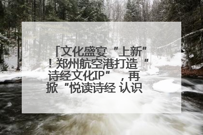 文化盛宴“上新”！郑州航空港打造“诗经文化IP”，再掀“悦读诗经 认识家乡路”活动热潮