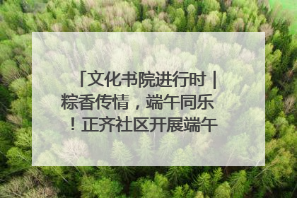 文化书院进行时｜粽香传情，端午同乐！正齐社区开展端午包粽子大赛
