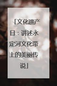 文化遗产日：讲述永定河文化带上的美丽传说