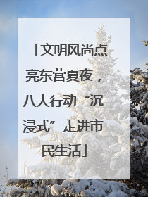 文明风尚点亮东营夏夜，八大行动“沉浸式”走进市民生活