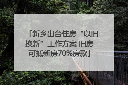 新乡出台住房“以旧换新”工作方案 旧房可抵新房70%房款
