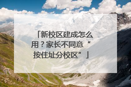 新校区建成怎么用？家长不同意“按住址分校区”