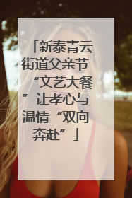 新泰青云街道父亲节“文艺大餐”让孝心与温情“双向奔赴”