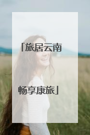 旅居云南 畅享康旅